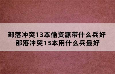 部落冲突13本偷资源带什么兵好 部落冲突13本用什么兵最好